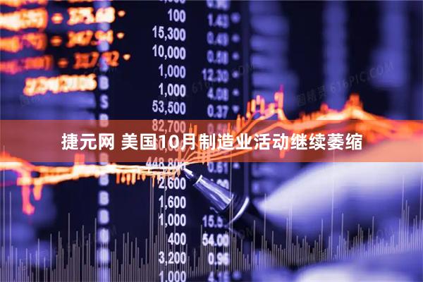 捷元网 美国10月制造业活动继续萎缩