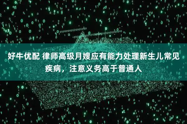 好牛优配 律师高级月嫂应有能力处理新生儿常见疾病,注意义务高于普通人