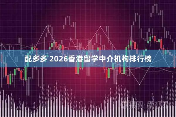 配多多 2026香港留学中介机构排行榜